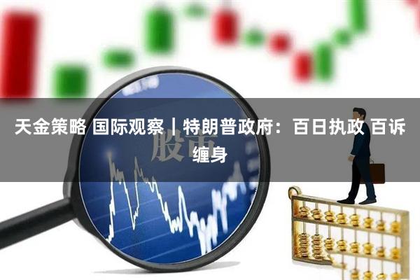 天金策略 国际观察｜特朗普政府：百日执政 百诉缠身